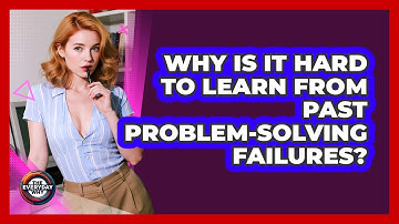Why Is It Hard To Learn From Past Problem-solving Failures? - The Everyday Why