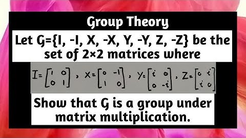 Let G={I -I X -X Y -Y Z -Z} be set of 2x2 matrices Show that G is Group under Matrix Multiplication
