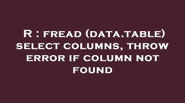 R : fread (data.table) select columns, throw error if column not found