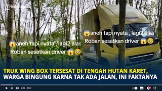 Truk Wing Box Tersesat di Tengah Hutan Karet, Warga Bingung karena Tak Ada Jalan, Ini Faktanya
