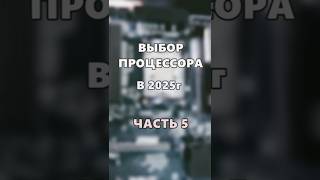 Выбор процессора в 2025г. Часть 5.