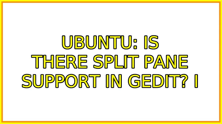 Ubuntu: Is there Split Pane support in Gedit? (3 Solutions!!)