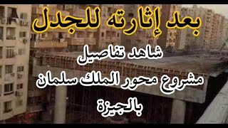 بعد إثارته للجدل شاهد تفاصيل مشروع محور الملك سلمان بالجيزة..ومصير السكان