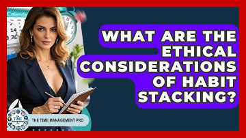 What Are The Ethical Considerations Of Habit Stacking? - The Time Management Pro