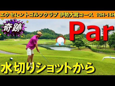 【奇跡！】予想外の水切りショットからパーゲット！　エクセレントゴルフクラブ　伊勢大鷲コース　10H-14H