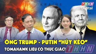 Chuyên gia: Nga – Mỹ “hủy kèo” thượng đỉnh phút chót, tên lửa Tomahawk có rục rịch thức giấc? |
