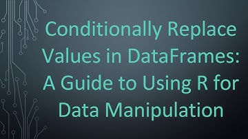 Conditionally Replace Values in DataFrames: A Guide to Using R for Data Manipulation