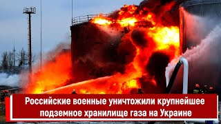 Российские военные уничтожили крупнейшее подземное хранилище газа на Украине