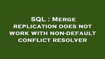 SQL : Merge replication does not work with non-default conflict resolver