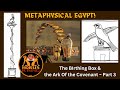 Metaphysical Egypt! The Birthing Box and the Ark of the Covenant, Part III
