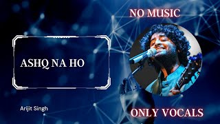 Ashq Na Ho No Music Vocals Only Arijit Singh