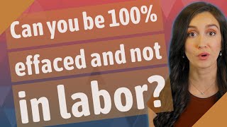Can you be 100% effaced and not in labor