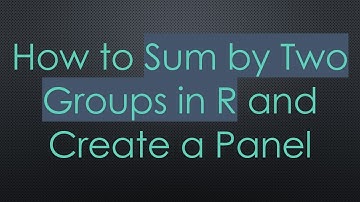 How to Sum by Two Groups in R and Create a Panel
