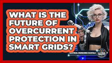 What Is The Future Of Overcurrent Protection In Smart Grids? - Electrical Engineering Essentials