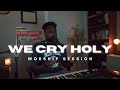 WE CRY HOLY WORSHIP SESSION 27 07 25 WE CRY HOLY WORSHIP SESSION 27 07 25