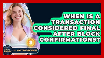 When Is a Transaction Considered Final After Block Confirmations? - All About Crypto Exchanges