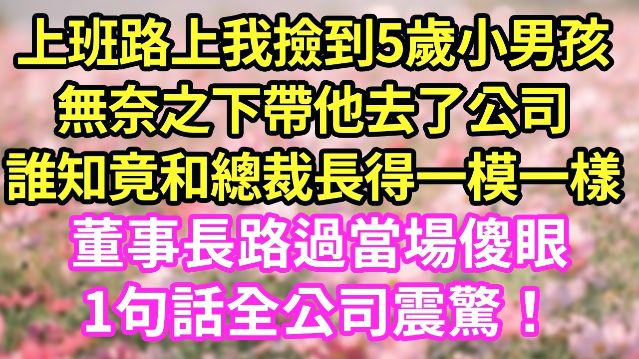 上班路上我撿到5歲小男孩無奈之下帶他去了公司誰知竟和總裁長得一模一樣董事長路過當場傻眼1句話全公司震驚！