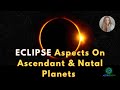 ECLIPSE ASPECTS ON ASCENDANT & NATAL PLANETS for Lunar or Solar Eclipses