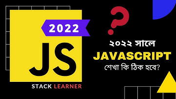 Should We Learn JavaScript in 2022? ২০২২ এ জাভাস্কিপ্ট শেখা কি ঠিক হবে?
