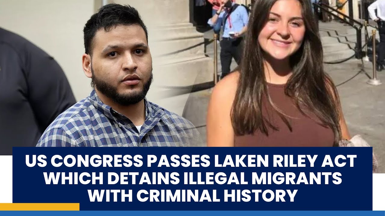 US CONGRESS PASSES LAKEN RILEY ACT WHICH DETAINS ILLEGAL MIGRANTS WITH ...