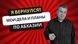 Я вернулся! Мои дела и планы по Абхазии