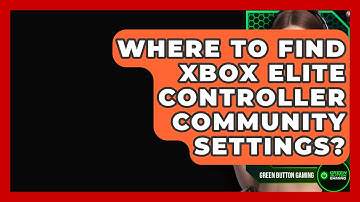 Where To Find Xbox Elite Controller Community Settings? - Green Button Gaming