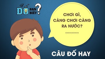 Những câu đố mẹo nhanh như chớp - Chơi gì càng chơi càng ra nước?