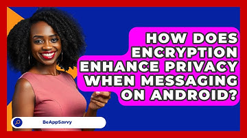 How Does Encryption Enhance Privacy When Messaging On Android? - Be App Savvy