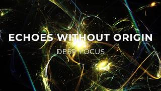 Echoes Without Origin I Deep Focus Music for Concentration & Flow