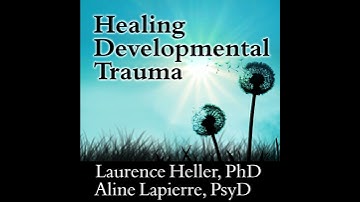 Healing Developmental Trauma: How Early Trauma Affects Self-Regulation, Self-Image, and the