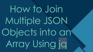 How to Join Multiple JSON Objects into an Array Using jq