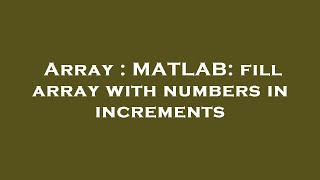 Array : MATLAB: fill array with numbers in increments