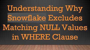 Understanding Why Snowflake Excludes Matching NULL Values in WHERE Clause