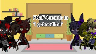 FNaF 4 reacts to 'I got no time '