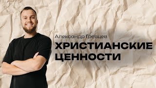 ХРИСТИАНСКИЕ ЦЕННОСТИ | Александр Гревцев