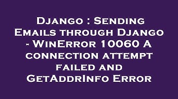 Django : Sending Emails through Django - WinError 10060 A connection attempt failed and GetAddrInfo