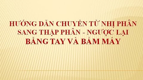 Hướng dẫn chuyển từ nhị phân sang thập phân và ngược lại bằng thủ công và bấm máy