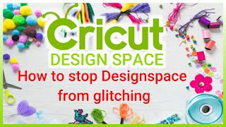 How to stop Cricut Design space from glitching PC &amp; MAC