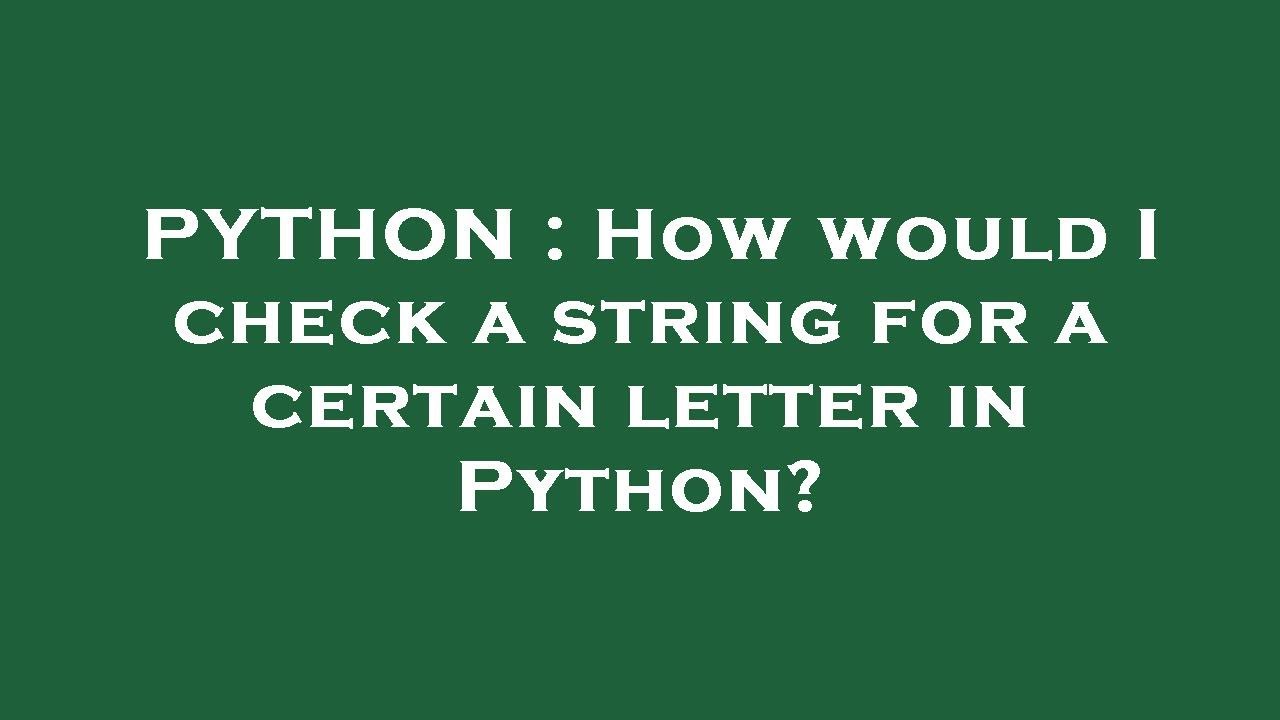 PYTHON : How would I check a string for a certain letter in Python ...