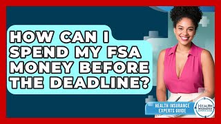 How Can I Spend My FSA Money Before The Deadline? - Health Insurance Experts Guide