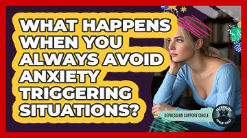 What Happens When You Always Avoid Anxiety Triggering Situations? - Depression Support Circle