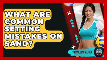 What Are Common Setting Mistakes On Sand? - The Volleyball Hub