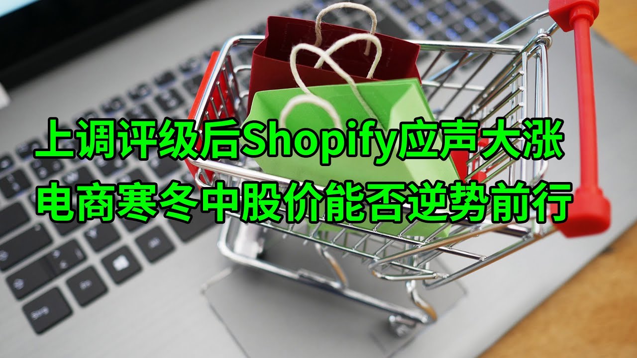 上调评级后Shopify(SHOP)应声大涨 电商寒冬中股价能否逆势前行？(美股天天说20230123)