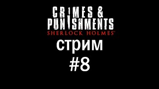 СТРИМ Sherlock Holmes: Crimes and Punishments №8 / В поисках сокровищ / Финал