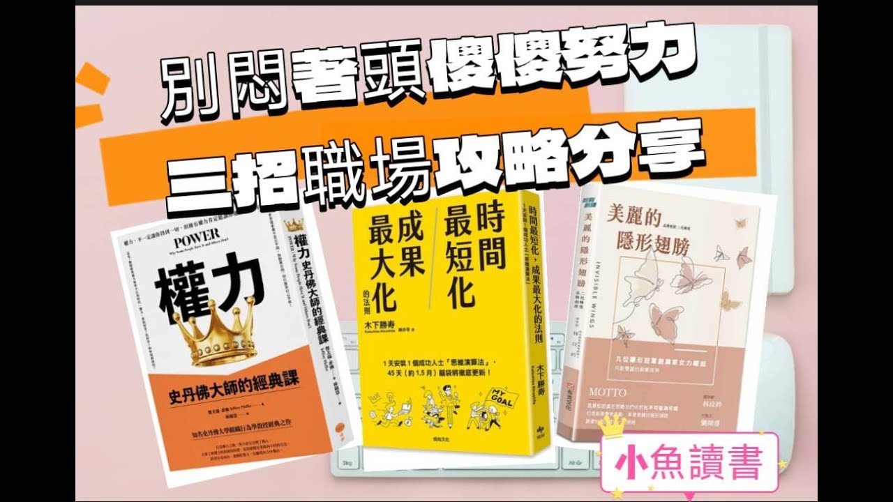 還悶著頭傻傻做嗎？這三招職場攻略學起來 / 權力，時間最短化成果最大化，美麗的隱形翅膀 / 小魚讀書