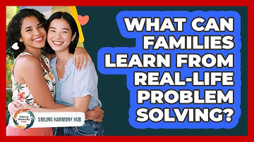 What Can Families Learn From Real-life Problem Solving? - Sibling Harmony Hub