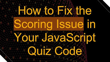 How to Fix the Scoring Issue in Your JavaScript Quiz Code