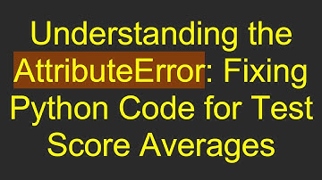 Understanding the AttributeError: Fixing Python Code for Test Score Averages