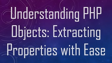 Understanding PHP Objects: Extracting Properties with Ease