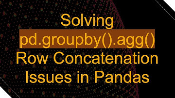 Solving pd.groupby().agg() Row Concatenation Issues in Pandas
